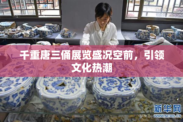 千重唐三俑展览盛况空前，引领文化热潮