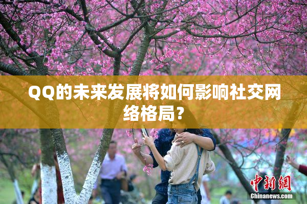 QQ的未来发展将如何影响社交网络格局？
