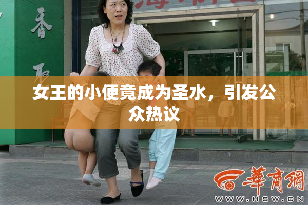 女王的小便竟成为圣水，引发公众热议