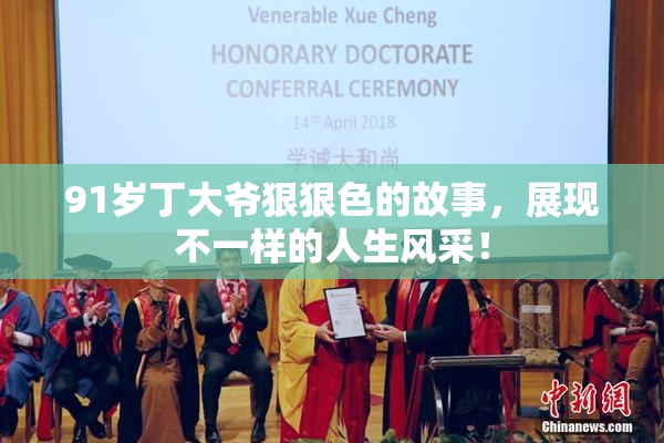 91岁丁大爷狠狠色的故事，展现不一样的人生风采！