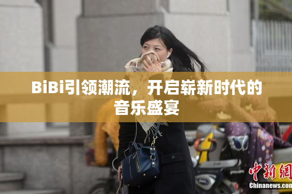 BiBi引领潮流，开启崭新时代的音乐盛宴