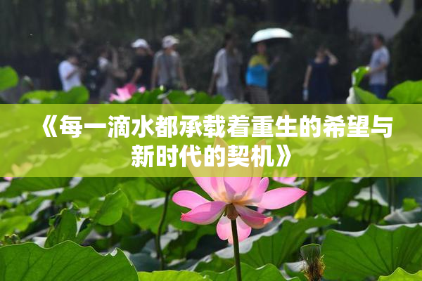 《每一滴水都承载着重生的希望与新时代的契机》