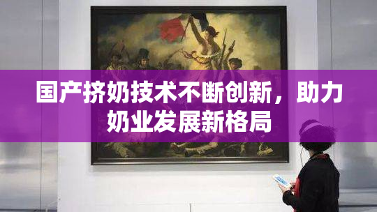 国产挤奶技术不断创新，助力奶业发展新格局