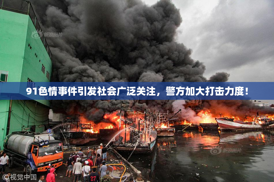 91色情事件引发社会广泛关注，警方加大打击力度！