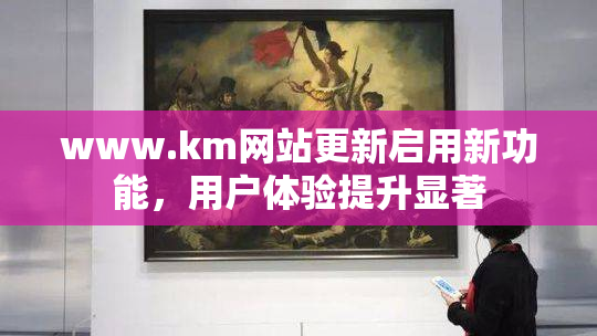 www.km网站更新启用新功能，用户体验提升显著