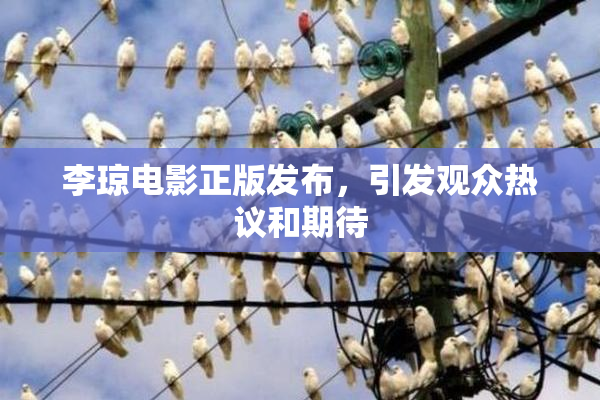 李琼电影正版发布，引发观众热议和期待