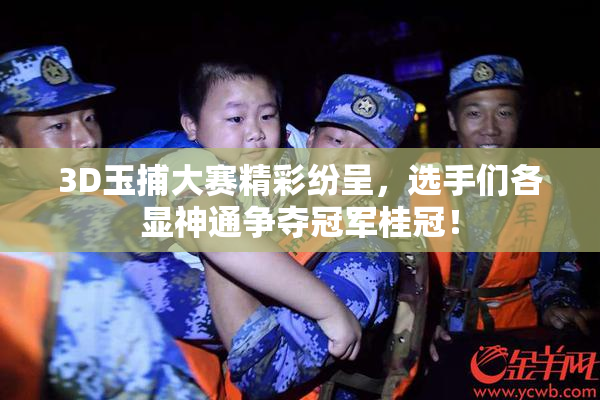 3D玉捕大赛精彩纷呈，选手们各显神通争夺冠军桂冠！