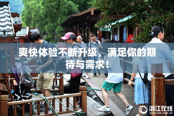 爽快体验不断升级，满足你的期待与需求！