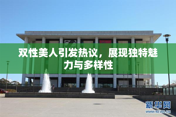 双性美人引发热议，展现独特魅力与多样性