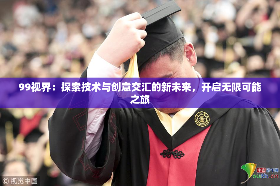 99视界：探索技术与创意交汇的新未来，开启无限可能之旅