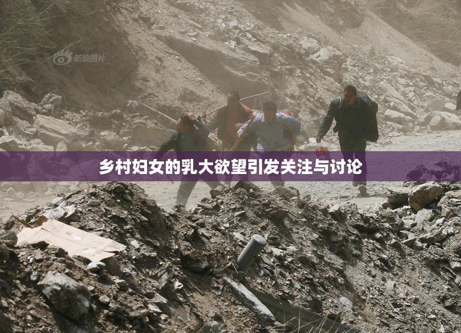 乡村妇女的乳大欲望引发关注与讨论