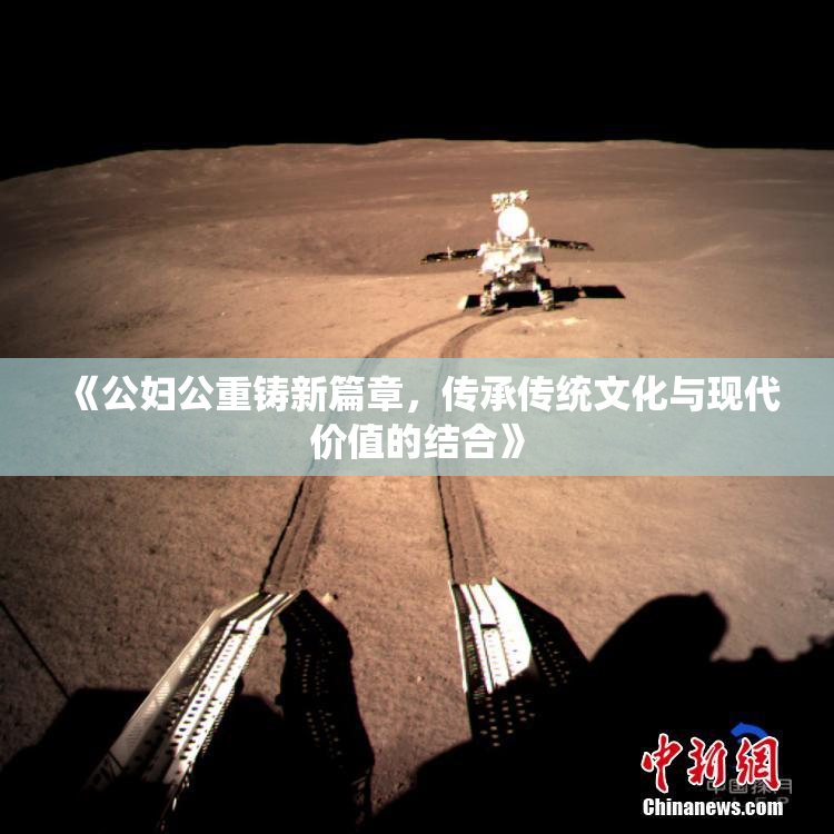 《公妇公重铸新篇章，传承传统文化与现代价值的结合》