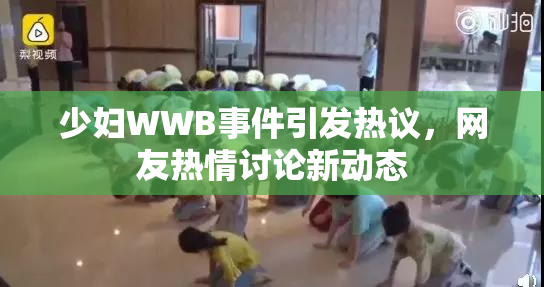 少妇WWB事件引发热议，网友热情讨论新动态
