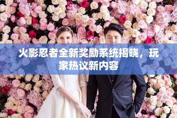 火影忍者全新奖励系统揭晓，玩家热议新内容