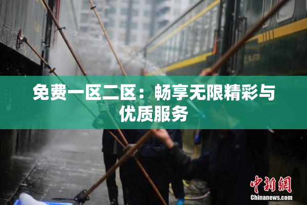 免费一区二区：畅享无限精彩与优质服务