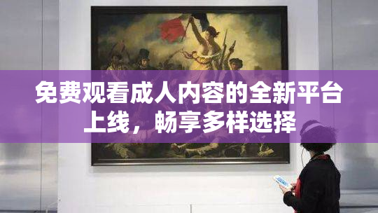 免费观看成人内容的全新平台上线，畅享多样选择