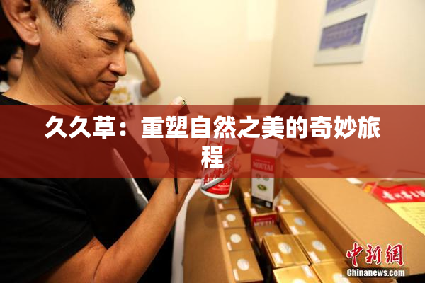 久久草：重塑自然之美的奇妙旅程