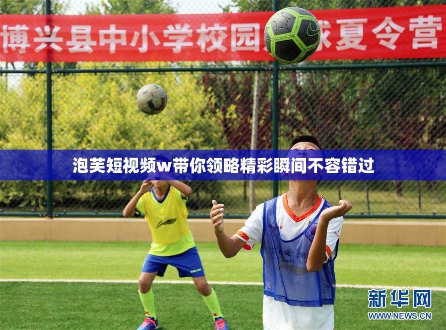 泡芙短视频w带你领略精彩瞬间不容错过
