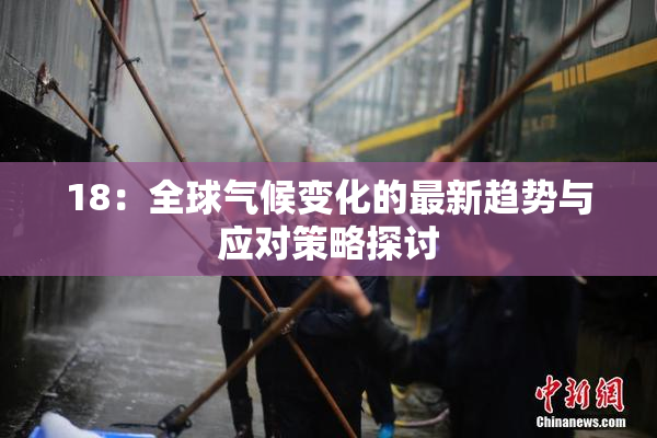 18：全球气候变化的最新趋势与应对策略探讨