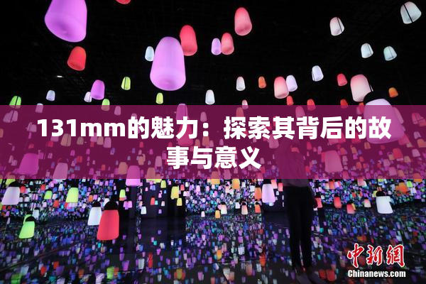 131mm的魅力：探索其背后的故事与意义