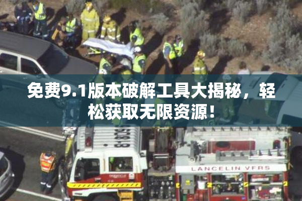 免费9.1版本破解工具大揭秘，轻松获取无限资源！