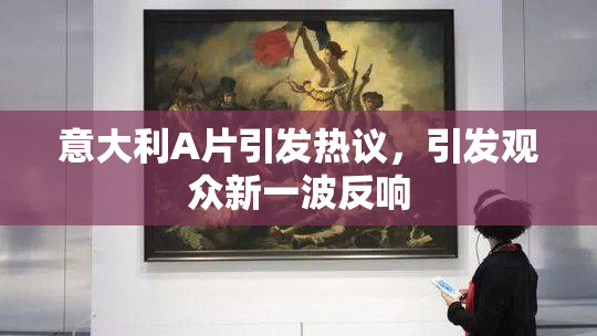 意大利A片引发热议，引发观众新一波反响
