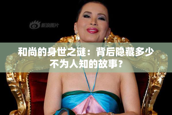 和尚的身世之谜：背后隐藏多少不为人知的故事？