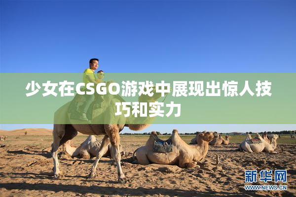 少女在CSGO游戏中展现出惊人技巧和实力