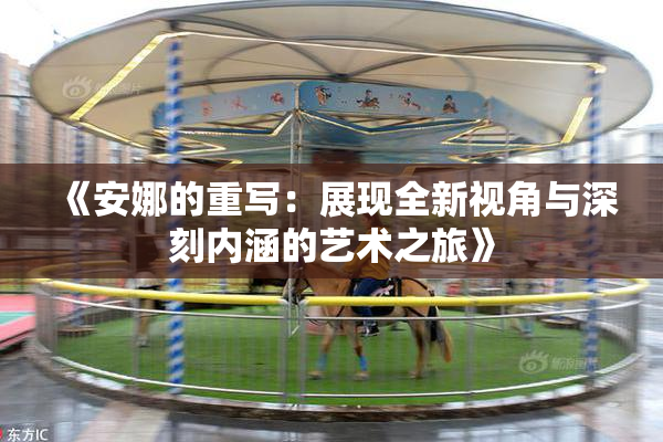《安娜的重写：展现全新视角与深刻内涵的艺术之旅》