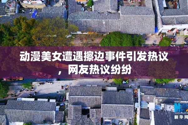 动漫美女遭遇擦边事件引发热议，网友热议纷纷