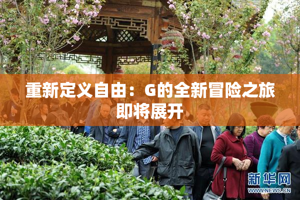 重新定义自由：G的全新冒险之旅即将展开