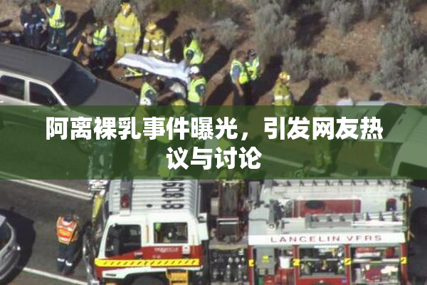 阿离裸乳事件曝光，引发网友热议与讨论