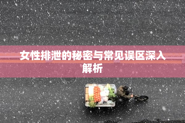 女性排泄的秘密与常见误区深入解析