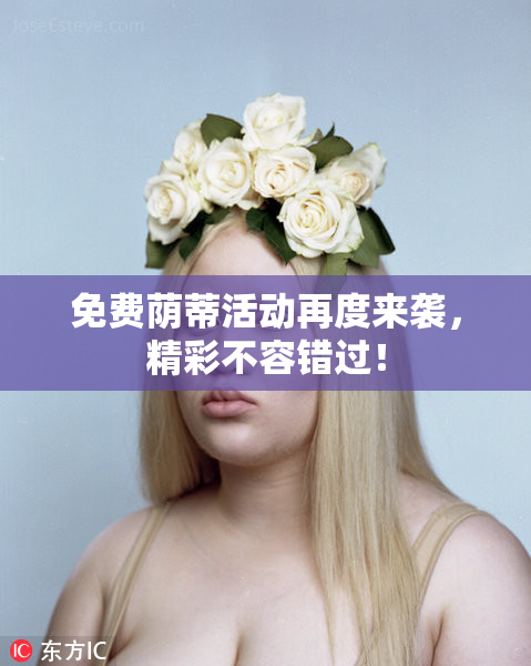 免费荫蒂活动再度来袭，精彩不容错过！