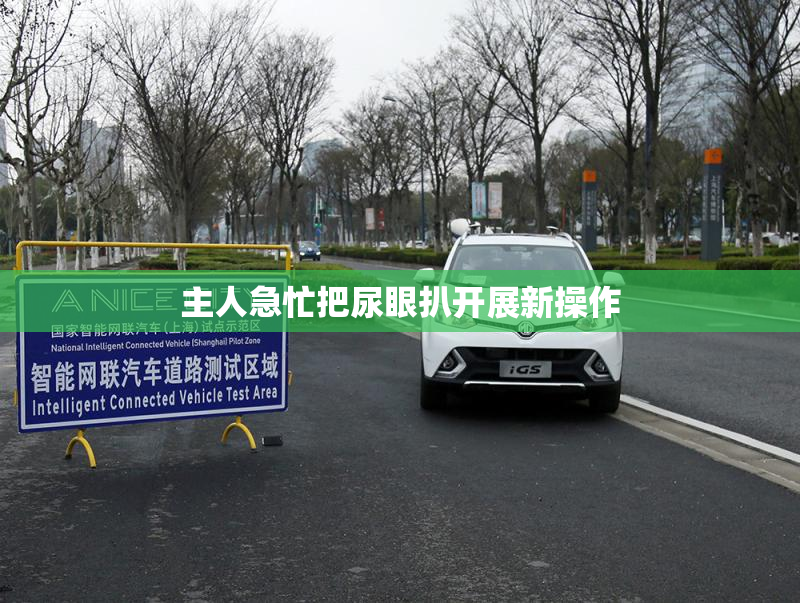 主人急忙把尿眼扒开展新操作
