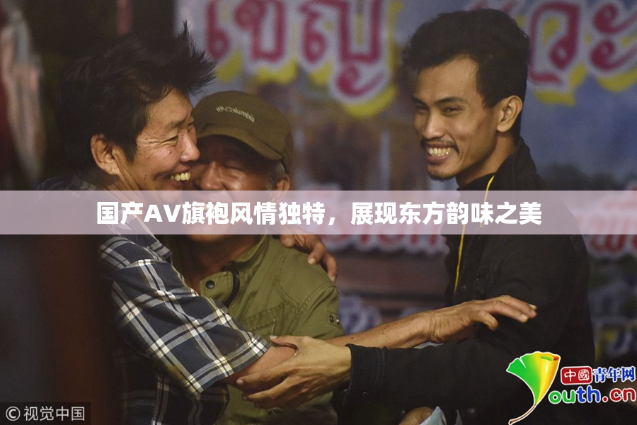 国产AV旗袍风情独特，展现东方韵味之美
