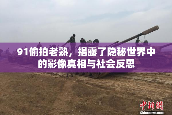 91偷拍老熟，揭露了隐秘世界中的影像真相与社会反思