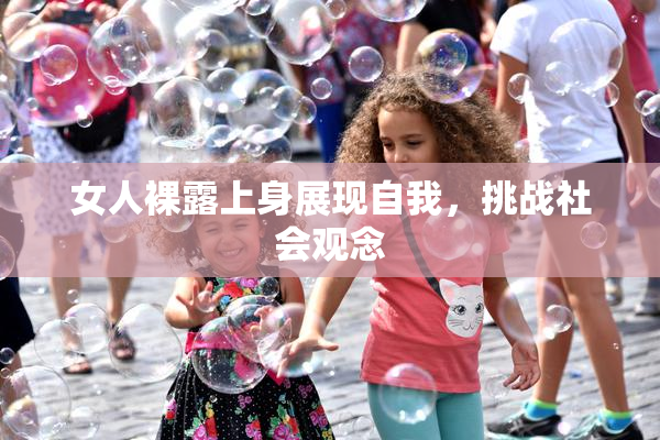 女人裸露上身展现自我，挑战社会观念