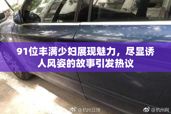 91位丰满少妇展现魅力，尽显诱人风姿的故事引发热议