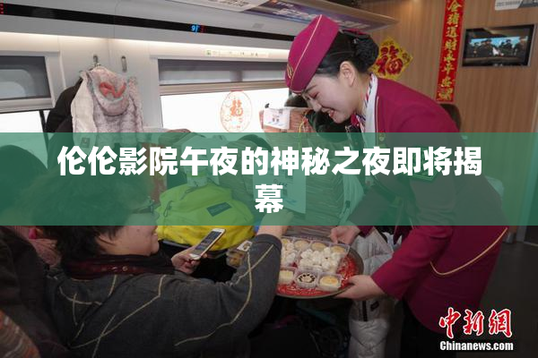 伦伦影院午夜的神秘之夜即将揭幕