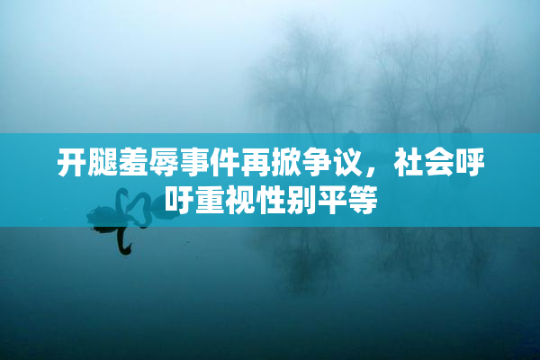开腿羞辱事件再掀争议，社会呼吁重视性别平等