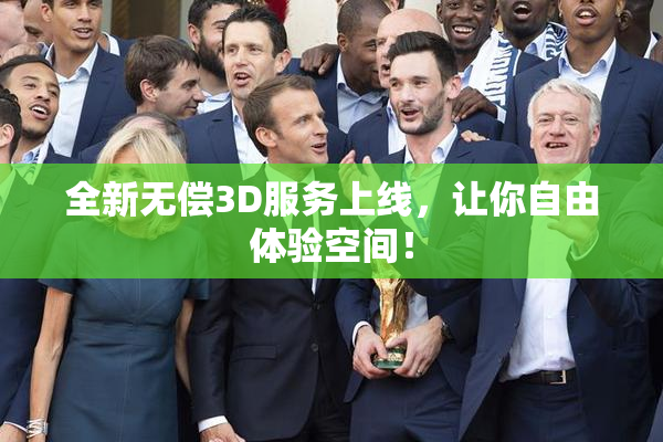 全新无偿3D服务上线，让你自由体验空间！