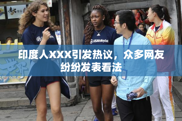 印度人XXX引发热议，众多网友纷纷发表看法