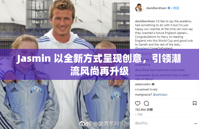 Jasmin 以全新方式呈现创意，引领潮流风尚再升级