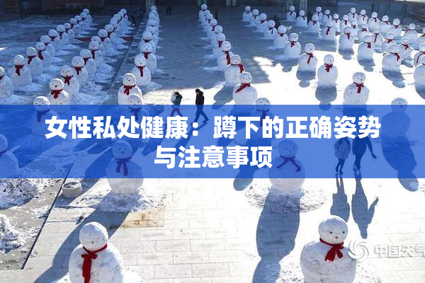 女性私处健康：蹲下的正确姿势与注意事项