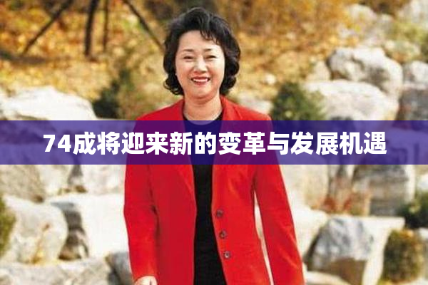 74成将迎来新的变革与发展机遇