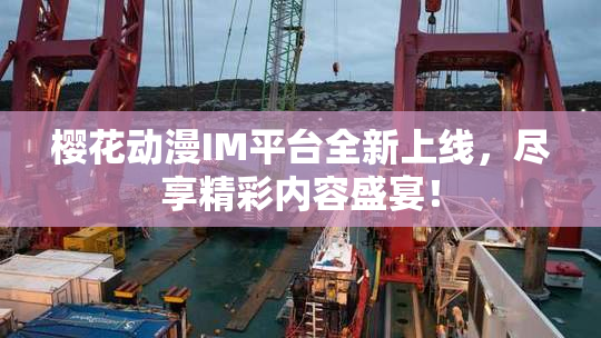樱花动漫IM平台全新上线，尽享精彩内容盛宴！
