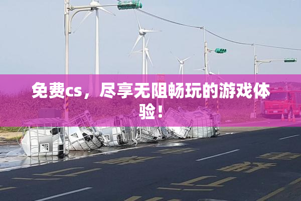 免费cs，尽享无阻畅玩的游戏体验！