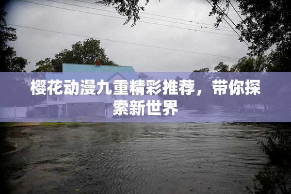 樱花动漫九重精彩推荐，带你探索新世界