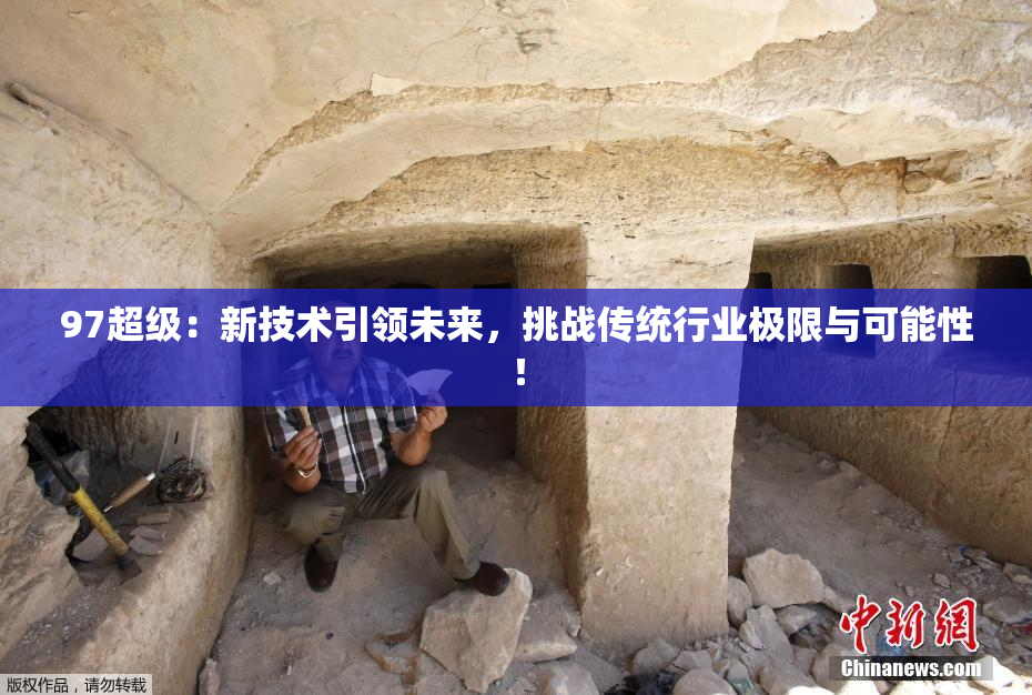 97超级：新技术引领未来，挑战传统行业极限与可能性！